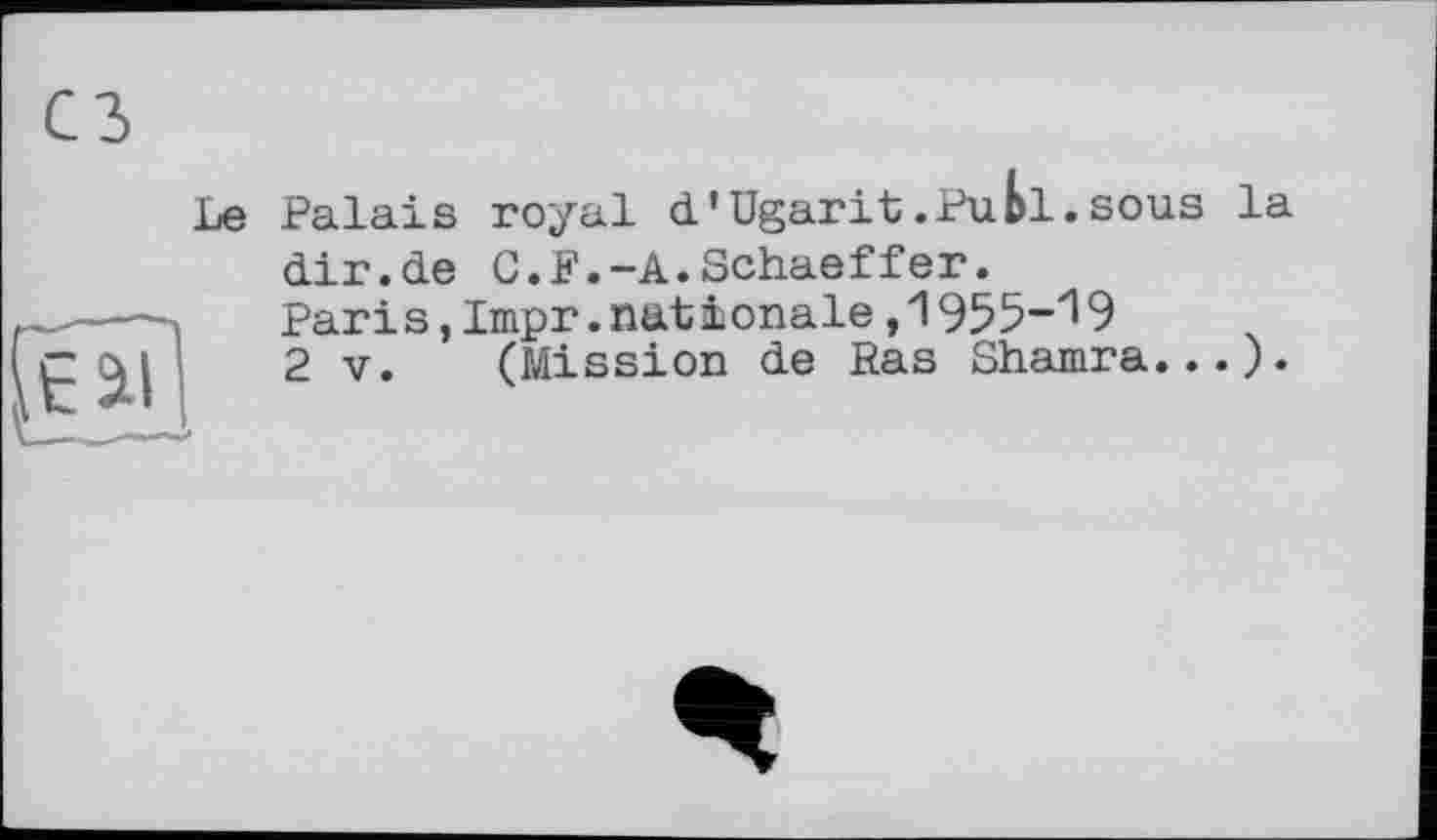 ﻿сз
Le

Palais royal d'Ugarit.Publ.sous la dir.de C.F.—A.Schaeffer.
Paris,Impr.nationale,1955-19
2 V. (Mission de Pas Shamra...).